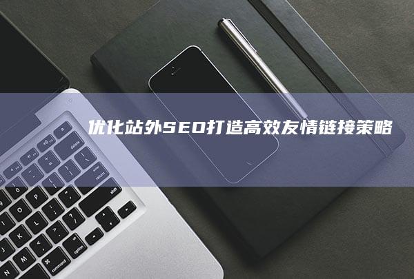 优化站外SEO：打造高效友情链接策略